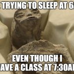 just end me. . . | ME TRYING TO SLEEP AT 6AM; EVEN THOUGH I HAVE A CLASS AT 7:30AM | image tagged in alien mexico | made w/ Imgflip meme maker