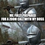 Just because you prepared doesn't mean you ARE prepared. | ME, FULLY PREPARED FOR A ZOOM CALL WITH MY BOSS; HIS FIRST QUESTION | image tagged in medieval knight with arrow in eye slot,zoom | made w/ Imgflip meme maker