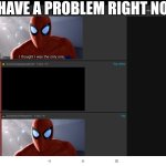 Why | I HAVE A PROBLEM RIGHT NOW | image tagged in problem | made w/ Imgflip meme maker