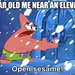 w | 5 YEAR OLD ME NEAR AN ELEVATOR | image tagged in open sesame patrick,memes | made w/ Imgflip meme maker