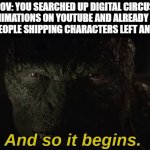 Too lazy to think of a title lmfao | POV: YOU SEARCHED UP DIGITAL CIRCUS FAN ANIMATIONS ON YOUTUBE AND ALREADY START TO SEE PEOPLE SHIPPING CHARACTERS LEFT AND RIGHT: | image tagged in lizard and so it begins | made w/ Imgflip meme maker