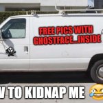How to kidnap me | FREE PICS WITH 
GHOSTFACE...INSIDE; HOW TO KIDNAP ME | image tagged in big white van | made w/ Imgflip meme maker