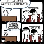 Thanks for... | I’D LIKE TO THANK WHOEVER TAUGHT ME MATH; MY MATH TEACHER; SIT THE F*CK DOWN I AIN’T TALKING ABT U; CHAT GPT | image tagged in thanks for | made w/ Imgflip meme maker