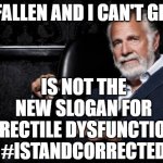 the most interesting man | I'VE FALLEN AND I CAN'T GET UP; IS NOT THE NEW SLOGAN FOR ERECTILE DYSFUNCTION
#ISTANDCORRECTED | image tagged in the most interesting man | made w/ Imgflip meme maker