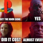 ... | DID YOU GET THE XBOX DONE; YES; WHAT DID IT COST; ALMOST EVERYTHING | image tagged in thanos what did it cost | made w/ Imgflip meme maker