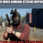 loads pistol with violent intent | ME WHEN SOMEONE ATTACKS MEPIOS: | image tagged in loads pistol with violent intent,mepios | made w/ Imgflip meme maker