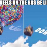 Up and Down | WHEELS ON THE BUS BE LIKE | image tagged in up and down | made w/ Imgflip meme maker