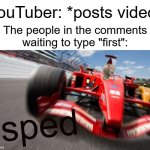 SPED (volume 2 of https://imgflip.com/i/82sczw) | YouTuber: *posts video*; The people in the comments waiting to type "first": | image tagged in sped,memes,funny,gifs,not really a gif,oh wow are you actually reading these tags | made w/ Imgflip meme maker