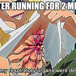 It is true for me | ME AFTER RUNNING FOR 2 MINUTES | image tagged in half of my respiratory organs were destroyed | made w/ Imgflip meme maker