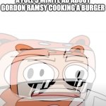 ohhhh boy what am i doing | GUYS I JUST WATCHED A FULL 3 MINITE AD ABOUT GORDON RAMSY COOKING A BURGER | image tagged in blazabee ay-yooo,memes,funny memes,burger | made w/ Imgflip meme maker