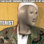 Lol | 4 YEAR OLD ME THROWING PAPER PLANES AT MY HOUSE:; TERIST | image tagged in osama bin laden | made w/ Imgflip meme maker