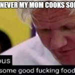 Gotta appreciate it when yo mom cooks. | ME WHENEVER MY MOM COOKS SOMETHING: | image tagged in gordon ramsay some good food | made w/ Imgflip meme maker