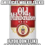 old milwaukee | OLD MILWAUKEE AMERICAS WALKIE TALKIE; IF YOU DON'T LIKE IT THEN DON'T BUY IT. | image tagged in old milwaukee | made w/ Imgflip meme maker