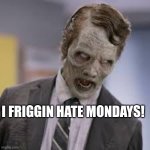 zombie suit | I FRIGGIN HATE MONDAYS! | image tagged in zombie suit | made w/ Imgflip meme maker