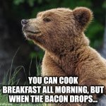 Bacon | YOU CAN COOK BREAKFAST ALL MORNING, BUT WHEN THE BACON DROPS... | image tagged in smell that | made w/ Imgflip meme maker