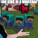 I trapped 100 kids in a Minecraft Manhunt. | I TRAPPED 100 KIDS IN A MINECRAFT MANHUNT. | image tagged in me and the boys | made w/ Imgflip meme maker