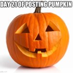 Pumpkin day 21 | DAY 21 OF POSTING PUMPKIN | image tagged in pumkin | made w/ Imgflip meme maker