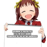 The Anime girl of wisdom loves Digimon | DIGIMON IS FANTASTIC! IT'S THE BEST ANIME FRANCHISE IN THE ENTIRE UNIVERSE! | image tagged in anime girl holding sign | made w/ Imgflip meme maker