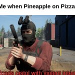 e | Me when Pineapple on Pizza: | image tagged in loads pistol with violent intent | made w/ Imgflip meme maker