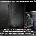 Ramiah | "LIFE IS A WILD RIDE, SO WHY NOT LAUGH ALONG THE WAY? 🃏😄; "EVEN IN THE DARKEST MOMENTS, THERE'S ALWAYS A GLIMMER OF HOPE. EMBRACE THE CHAOS AND FIND STRENGTH WITHIN YOURSELF." 🃏✨ | image tagged in ramiah | made w/ Imgflip meme maker