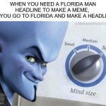 Mind Size: Mega | WHEN YOU NEED A FLORIDA MAN HEADLINE TO MAKE A MEME, 
SO YOU GO TO FLORIDA AND MAKE A HEADLINE: | image tagged in mind size mega | made w/ Imgflip meme maker