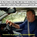 sometimes my genius is... it's almost frightening | WHEN YOU COVER THE ENTRANCE TO YOUR ROOM WITH LEGOS SO THAT NOBODY CAN WALK IN: | image tagged in sometimes my genius is it's almost frightening | made w/ Imgflip meme maker