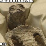 well i am right | ME GOTTA WAKE UP AT 9:00 FOR SCHOOL; ME AT 8:59 | image tagged in mexican alien,funny,school,late for work | made w/ Imgflip meme maker