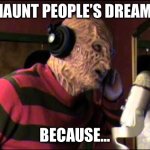 FREDDY KREUGER IN THE STUDIO | I HAUNT PEOPLE’S DREAMS; BECAUSE… | image tagged in freddy kreuger in the studio | made w/ Imgflip meme maker