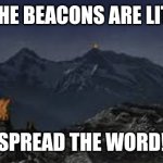 The time has come! Spread the word! | THE BEACONS ARE LIT! SPREAD THE WORD! | image tagged in becons of gondor | made w/ Imgflip meme maker