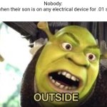 OUTSIDE | Nobody:
Moms when their son is on any electrical device for .01 seconds | image tagged in outside | made w/ Imgflip meme maker