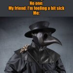 I keep looking at the chicken numget thing, and I eventually thought of this | Nobody:
No one:
My friend: I’m feeling a bit sick
Me: | image tagged in plauge doctor,memes,halloween,sick | made w/ Imgflip meme maker