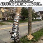 Life | LIFE'S HOLDING UP ABOUT AS WELL AS THIS POLE... | image tagged in pole held with duct tape | made w/ Imgflip meme maker