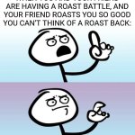Very embarrassing | WHEN YOU AND YOUR FRIEND ARE HAVING A ROAST BATTLE, AND YOUR FRIEND ROASTS YOU SO GOOD YOU CAN'T THINK OF A ROAST BACK: | image tagged in wait a minute never mind,relatable,roasts | made w/ Imgflip meme maker