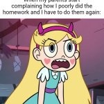 "what do you mean?! Atleast I did them!" | When my parents start complaining how I poorly did the homework and I have to do them again: | image tagged in star butterfly frustrated,memes,parents,frustration,relatable,funny | made w/ Imgflip meme maker