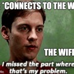 Not even funny | ME: *CONNECTS TO THE WIFI*; THE WIFI: | image tagged in tobey i missed the part where that's my problem,memes,bully maguire,relatable,no internet,funny | made w/ Imgflip meme maker