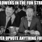 It's either that upvotes cost more now or Mom said, "Don't have fun!" | FOLLOWERS IN THE FUN STREAM; NEVER UPVOTE ANYTHING FUNNY | image tagged in laurel hardy laught | made w/ Imgflip meme maker