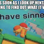 I have sinned | AS SOON AS I LOOK UP HENTAI TRYING TO FIND OUT WHAT IT WAS: | image tagged in i have sinned | made w/ Imgflip meme maker
