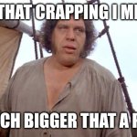 Andre | QUIT THAT CRAPPING I MEAN IT; ITS MUCH BIGGER THAT A PEANUT | image tagged in princess bride anyone want a peanut | made w/ Imgflip meme maker