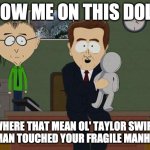 Living Rent Free | SHOW ME ON THIS DOLL... WHERE THAT MEAN OL' TAYLOR SWIFT WOMAN TOUCHED YOUR FRAGILE MANHOOD. | image tagged in show me on this doll,taylor swift,taylor swiftie | made w/ Imgflip meme maker
