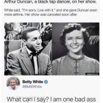 Betty White one bad ass bitch | image tagged in betty white one bad ass bitch | made w/ Imgflip meme maker