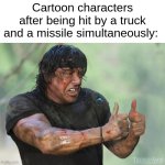 Thumbs Up Rambo | Cartoon characters after being hit by a truck and a missile simultaneously: | image tagged in thumbs up rambo | made w/ Imgflip meme maker