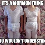 it's a mormon thing | IT'S A MORMON THING; YOU WOULDN'T UNDERSTAND | image tagged in mormon underwear | made w/ Imgflip meme maker