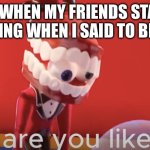 True | ME WHEN MY FRIENDS START SHOUTING WHEN I SAID TO BE QUIET | image tagged in caine why are you like this,the amazing digital circus,caine | made w/ Imgflip meme maker