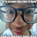 10 SECOND CHALLENGE IS HARDER | I EXPECTED THAT DOING THE 10 SECOND CHALLENGE IS HARD; AND IT WASN'T THAT BAD | image tagged in i expected that | made w/ Imgflip meme maker