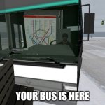 Your bus is here | YOUR BUS IS HERE | image tagged in bus driver,bus,crash,funny,rigs of rods,game | made w/ Imgflip meme maker