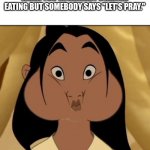 Eating has been halted | WHEN YOU'VE ALREADY STARTED EATING BUT SOMEBODY SAYS "LET'S PRAY." | image tagged in mulan mouthfull | made w/ Imgflip meme maker