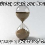 Hourglass2 | doing what you love; is never a waste of time | image tagged in hourglass2 | made w/ Imgflip meme maker