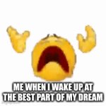 DREAMS | ME WHEN I WAKE UP AT THE BEST PART OF MY DREAM | image tagged in gifs,funny memes,stop reading the tags,oh wow are you actually reading these tags,lol so funny | made w/ Imgflip video-to-gif maker