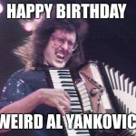 Today is Weird Al Yankovic's Birthday! | HAPPY BIRTHDAY; WEIRD AL YANKOVIC | image tagged in weird al accordion | made w/ Imgflip meme maker