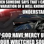 nuh uh | WHEN SOMEONE SAYS THAT I CANT MAKE A VARIATION OF A WELL KNOWN MEME: | image tagged in may god have mercy upon your wretched soul | made w/ Imgflip meme maker